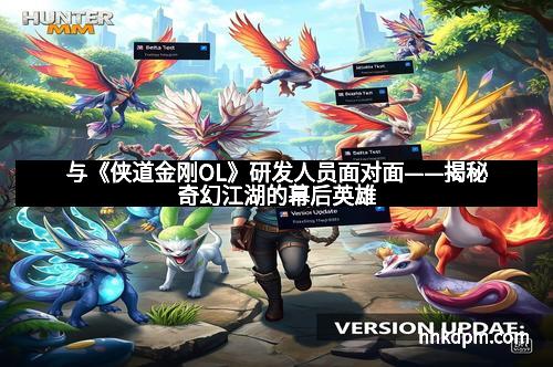 与《侠道金刚OL》研发人员面对面——揭秘奇幻江湖的幕后英雄